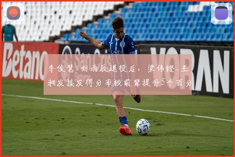 李俊慧_刘雨辰退役后，梁伟铿_王昶发接发得分率较前辈提升5个百分点