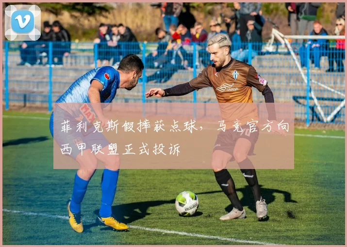 菲利克斯假摔获点球，马竞官方向西甲联盟正式投诉