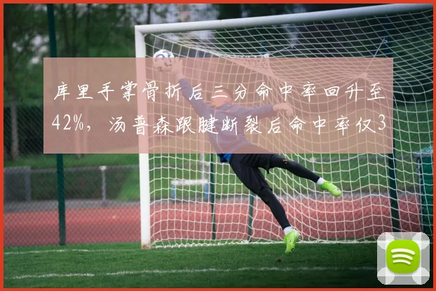 库里手掌骨折后三分命中率回升至42%，汤普森跟腱断裂后命中率仅35%差异显著
