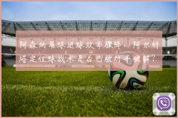 阿森纳角球进球效率骤降，阿尔特塔定位球战术是否已被对手破解？